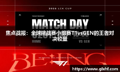 焦点战报：全球挑战赛小组赛T1vsGEN的王者对决较量