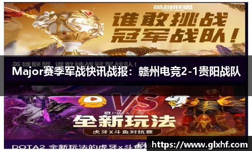 Major赛季军战快讯战报：赣州电竞2-1贵阳战队