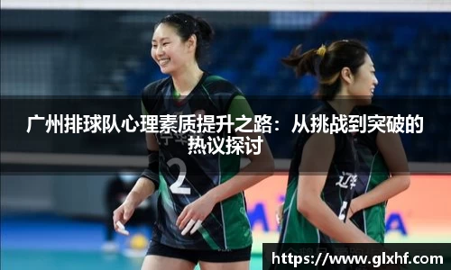 广州排球队心理素质提升之路：从挑战到突破的热议探讨