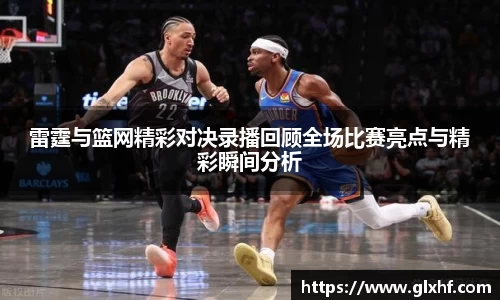 雷霆与篮网精彩对决录播回顾全场比赛亮点与精彩瞬间分析