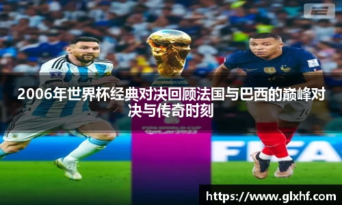 2006年世界杯经典对决回顾法国与巴西的巅峰对决与传奇时刻
