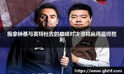 施拿钟基与英特杜古的巅峰对决谁将赢得最终胜利